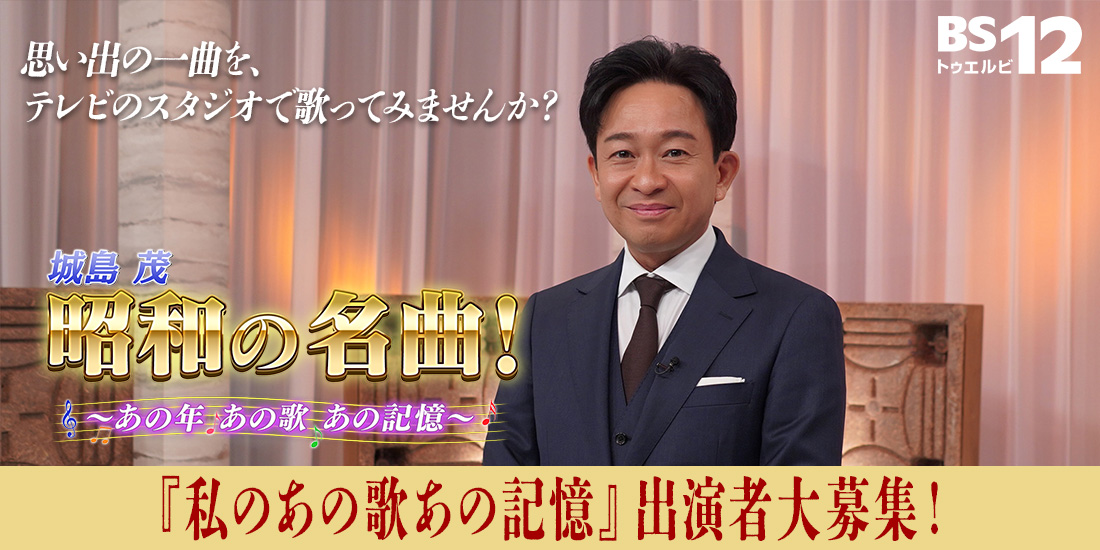 BS12「城島茂 昭和の名曲!〜あの年あの歌あの記憶〜」番組出演者大募集