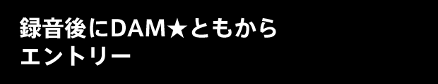 録音後にDAM★ともエントリー