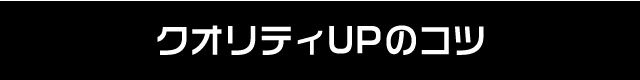 クオリティアップのコツ