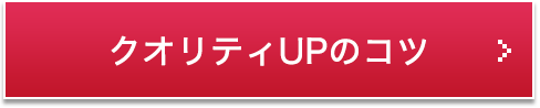 クオリティUPのコツ