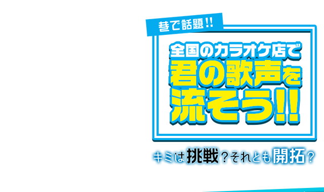 全国のカラオケ店で君の歌声を流そう！！