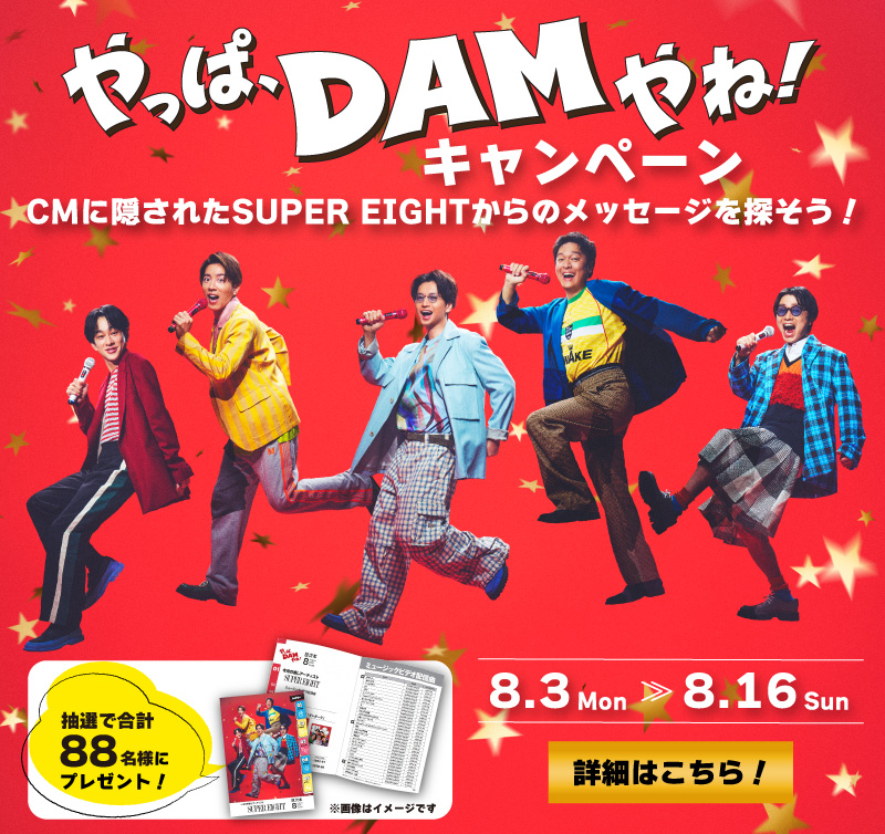やっぱ、DAMやね！キャンペーン CMに隠されたSUPER EIGHTからのメッセージを探そう! カラオケ目次風推し活ノート 抽選で合計 88 名様にプレゼント! 8.3 Mom >> 8.16 Sun 詳細はこちら