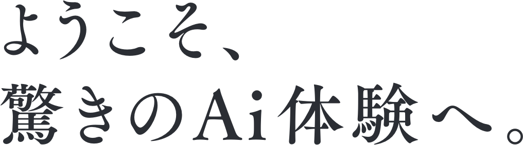 ようこそ、驚きのAi体験へ