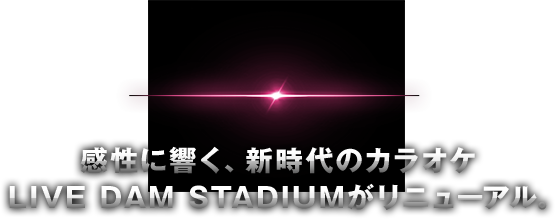 感性に響く、新時代のカラオケ LIVE DAM STADIUMがリニューアル。