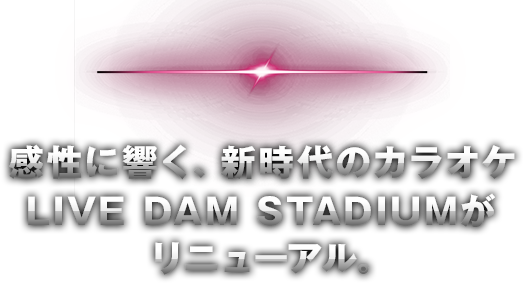 感性に響く、新時代のカラオケ LIVE DAM STADIUMがリニューアル。