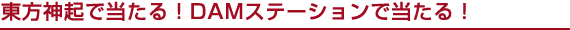 東方神起で当たる!DAMステーションで当たる!!