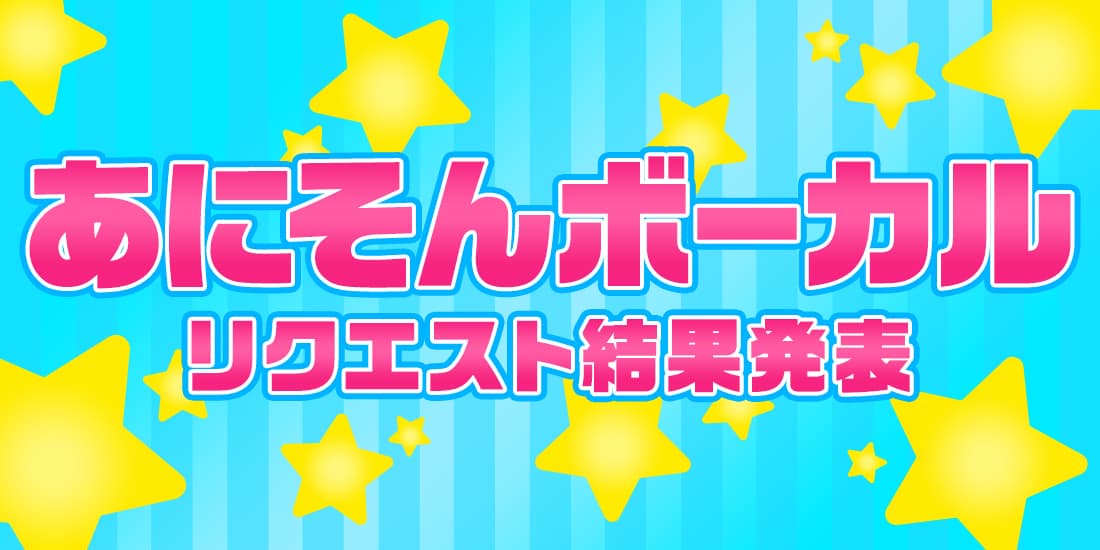 あにそんボーカルリクエスト結果発表！