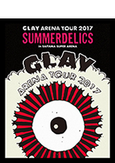 Blu-ray & DVD 『GLAY ARENA TOUR 2017“SUMMERDELICS”in SAITAMA SUPER ARENA』