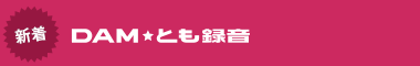 新着DAM★とも録音