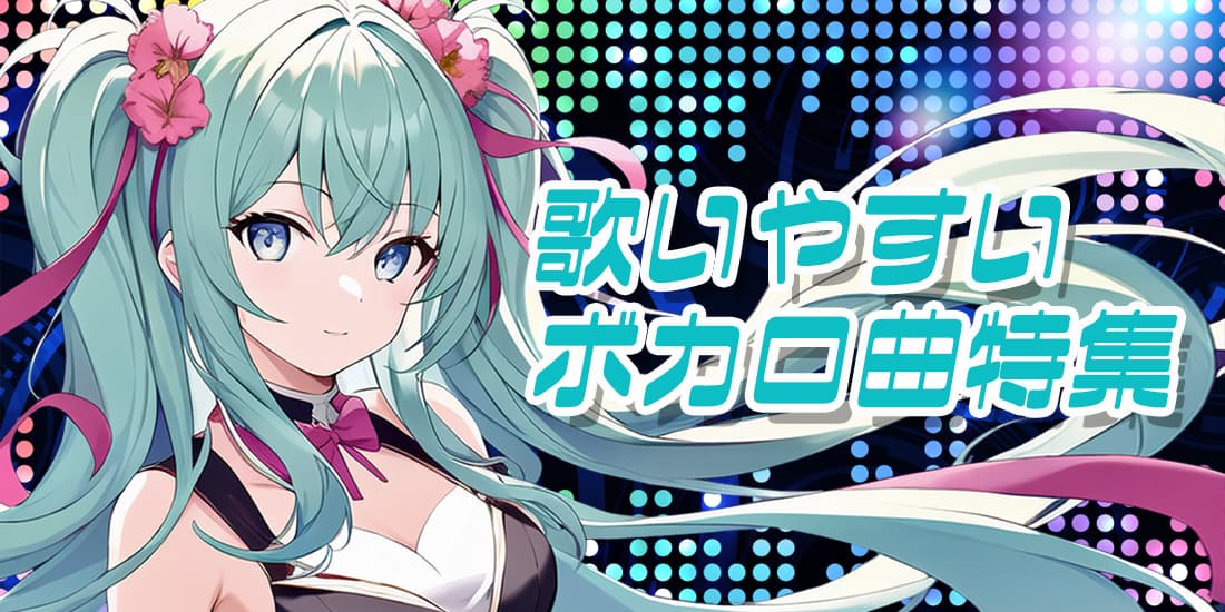 歌いやすいボカロ曲特集