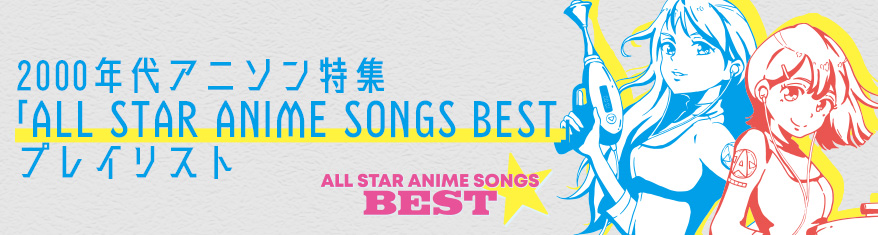 プレイリスト:2000年代アニソン特集「ALL STAR ANIME SONGS BEST」プレイリスト