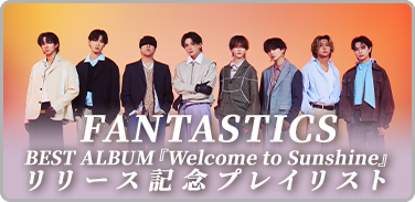 FANTASTICS TRIBE BEST ALBUM『Welcome to Sunshine』リリース記念プレイリスト