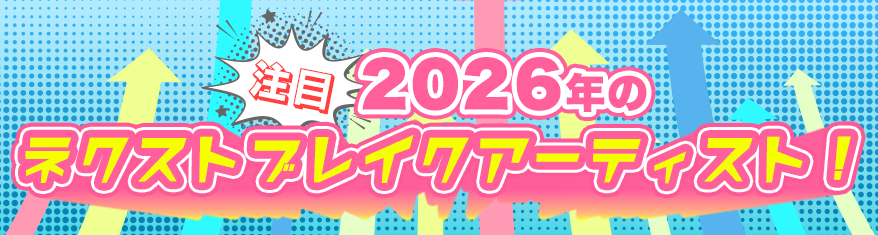 注目 2026年のネクストブレイクアーティスト！