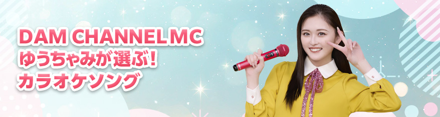 DAM CHANNEL MC ゆうちゃみが選ぶ!カラオケソング