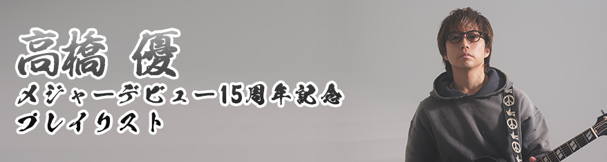 高橋 優 メジャーデビュー15周年記念 プレイリスト