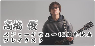 高橋 優 メジャーデビュー15周年記念 プレイリスト