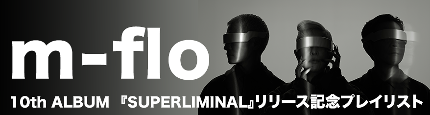 m-flo 10th ALBUM『SUPERLIMINAL』リリース記念プレイリスト