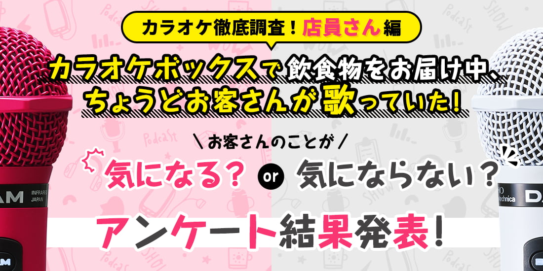 カラオケ徹底調査！店員さん篇　カラオケボックスで飲食物をお届け中、ちょうどお客さんが歌っていた！お客さんのことが気になる？ or 気にならない？アンケート結果発表！