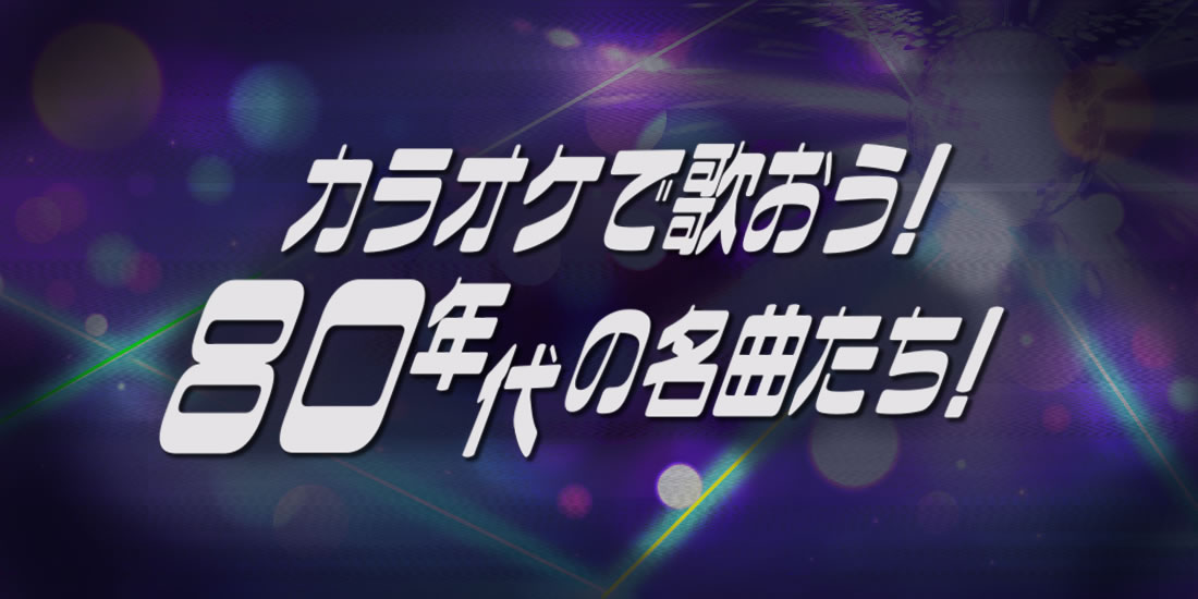 カラオケで歌おう！よみがえる80年代の名曲たち！