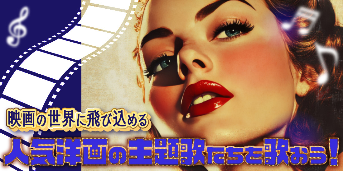 映画の世界に飛び込める 人気洋画の主題歌たちを歌おう！
