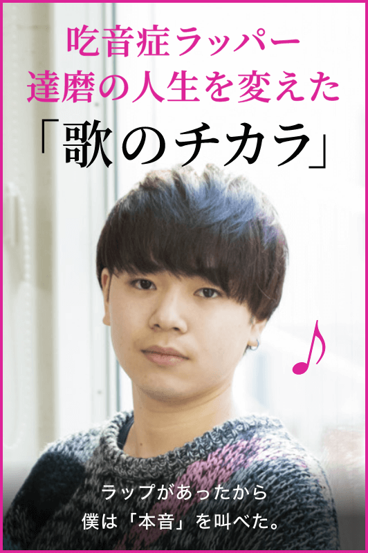 吃音症ラッパー 達磨の人生を変えた「歌のチカラ」 ラップがあったから僕は「本音」を叫べた。