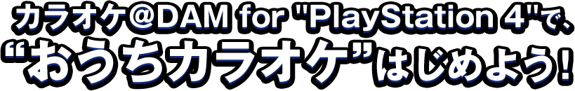 カラオケ@DAM for  PlayStation 4 で､ “おうちカラオケ”はじめよう！