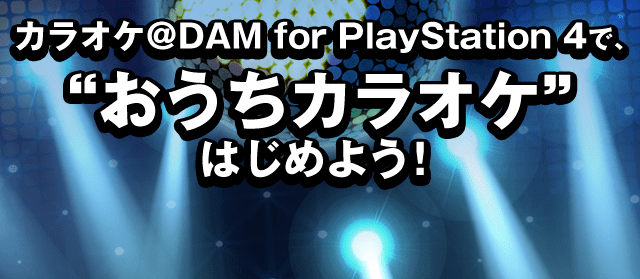 カラオケ＠DAM for PlayStation 4 で､ “おうちカラオケ”はじめよう！