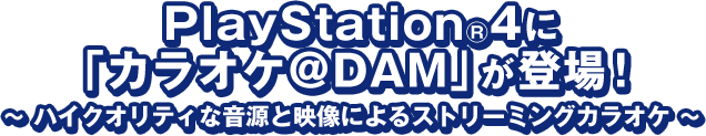 PlayStation 4に「カラオケ＠DAM」が登場！ ～ ハイクオリティな音源と映像によるストリーミングカラオケ ～ 