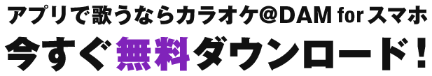 アプリで歌うならカラオケ@DAM for スマホ 今すぐ無料ダウンロード！