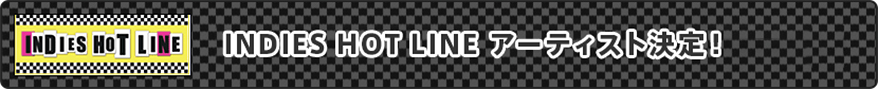 INDIES HOT LINE アーティスト決定!