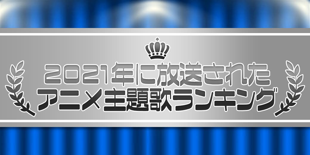 2021年に放送されたアニメ主題歌ランキング