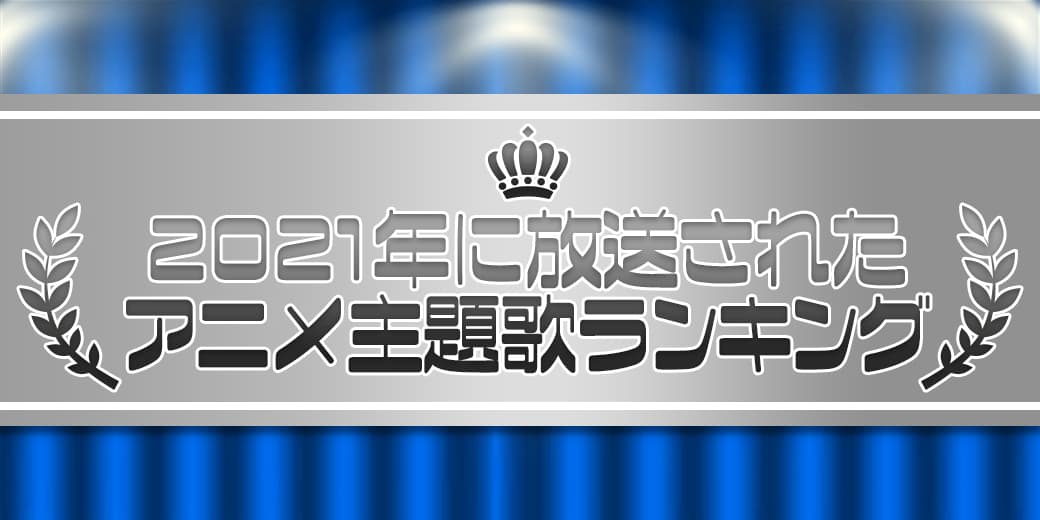 2021年に放送されたアニメ主題歌ランキング