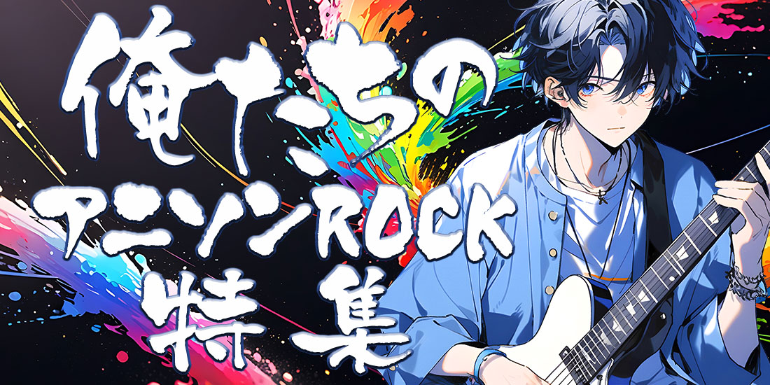 俺たちのアニソンROCK特集