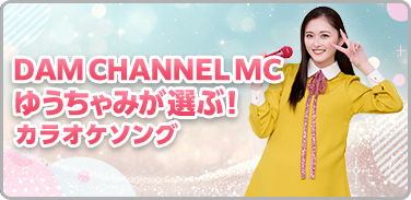 DAM CHANNEL MC ゆうちゃみが選ぶ!カラオケソング