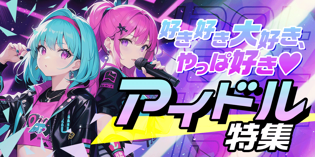 好き好き大好き、やっぱ好き♡アイドル特集
