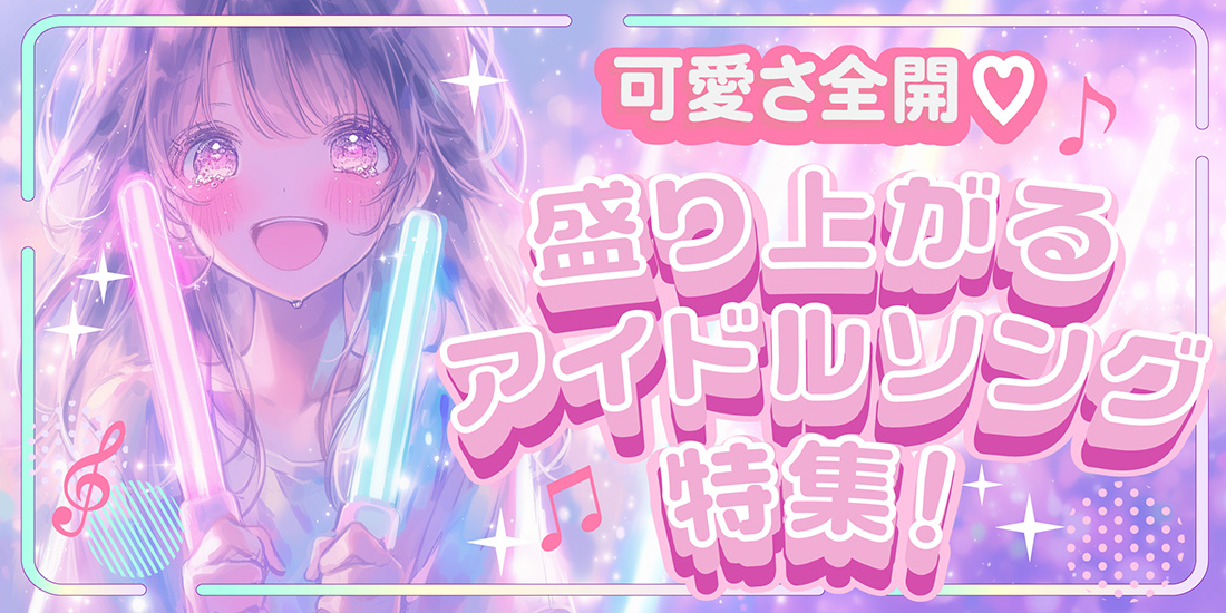 可愛さ全開♡盛り上がるアイドルソング特集