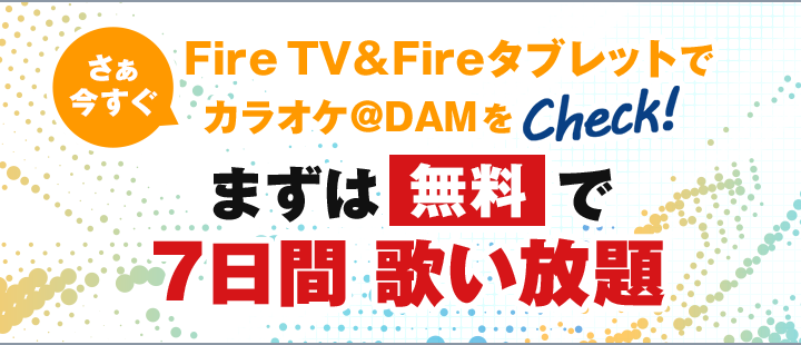 さぁ 今すぐFire TV＆Fireタブレットでカラオケ＠DAMをチェック！まずは無料で7日間歌い放題