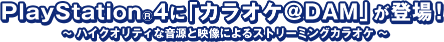 PlayStationR4に「カラオケ＠DAM」が登場！ ～ ハイクオリティな音源と映像によるストリーミングカラオケ ～ 