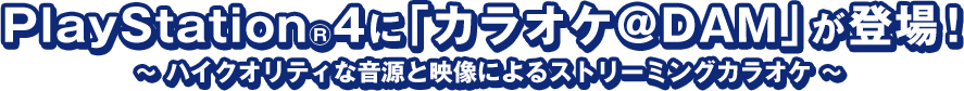 PlayStation 4に「カラオケ＠DAM」が登場！ ～ ハイクオリティな音源と映像によるストリーミングカラオケ ～ 