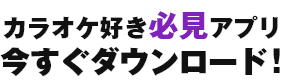 カラオケ好き必見アプリ 今すぐダウンロード！