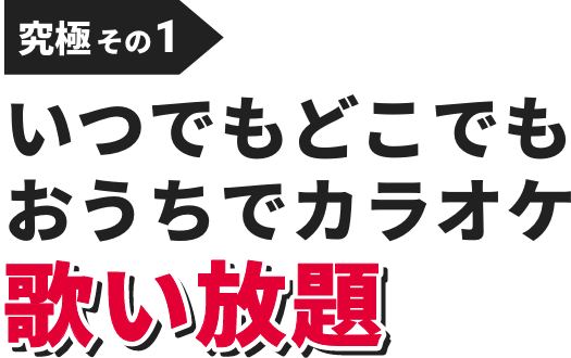 究極その1:いつでもどこでもおうちでカラオケ歌い放題